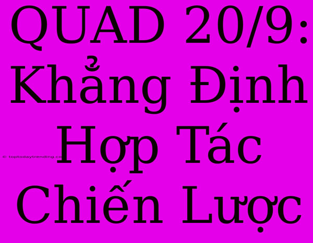 QUAD 20/9: Khẳng Định Hợp Tác Chiến Lược