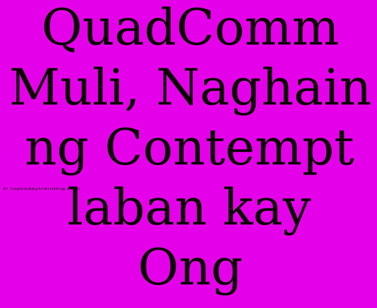 QuadComm Muli, Naghain Ng Contempt Laban Kay Ong