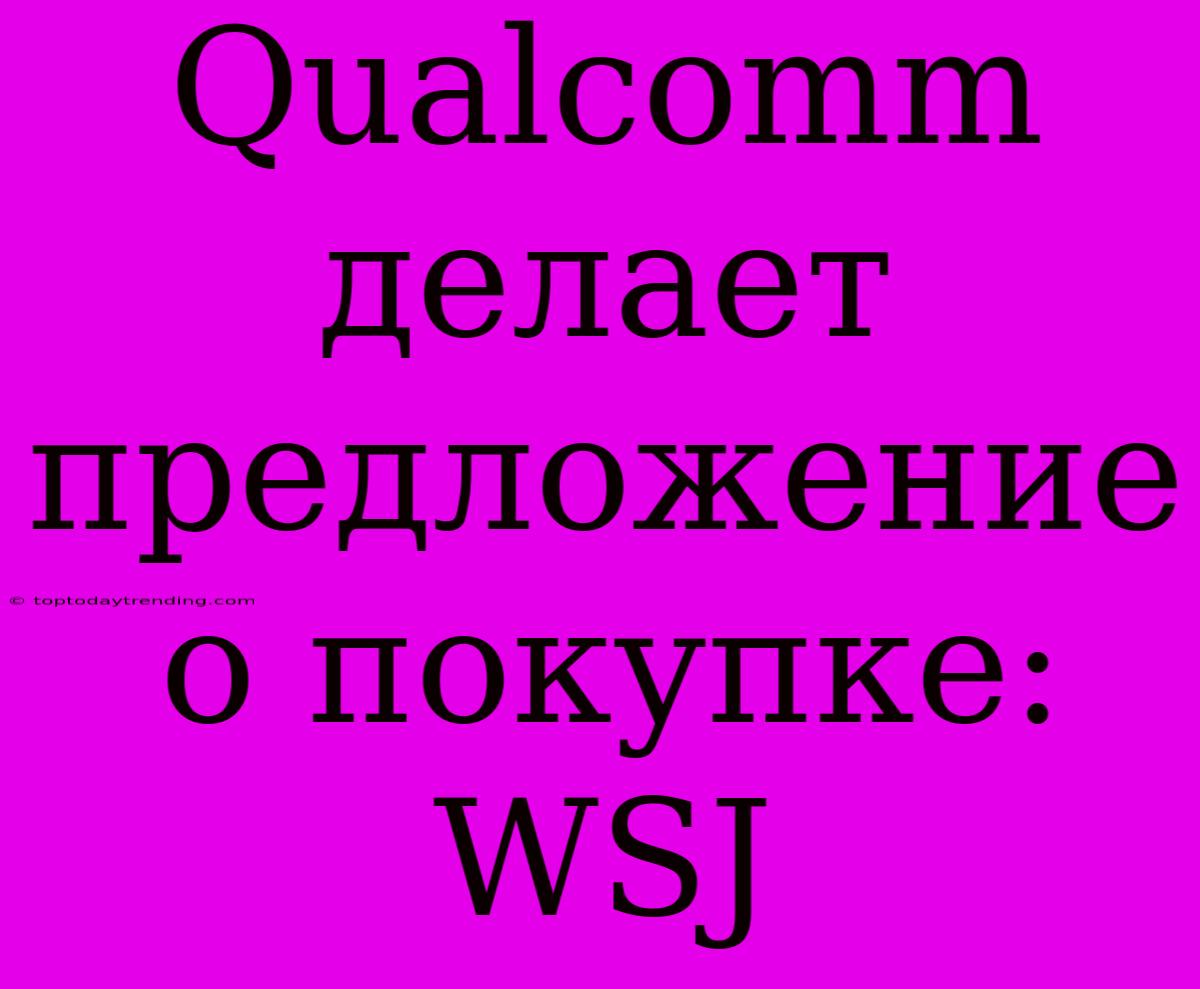 Qualcomm Делает Предложение О Покупке: WSJ