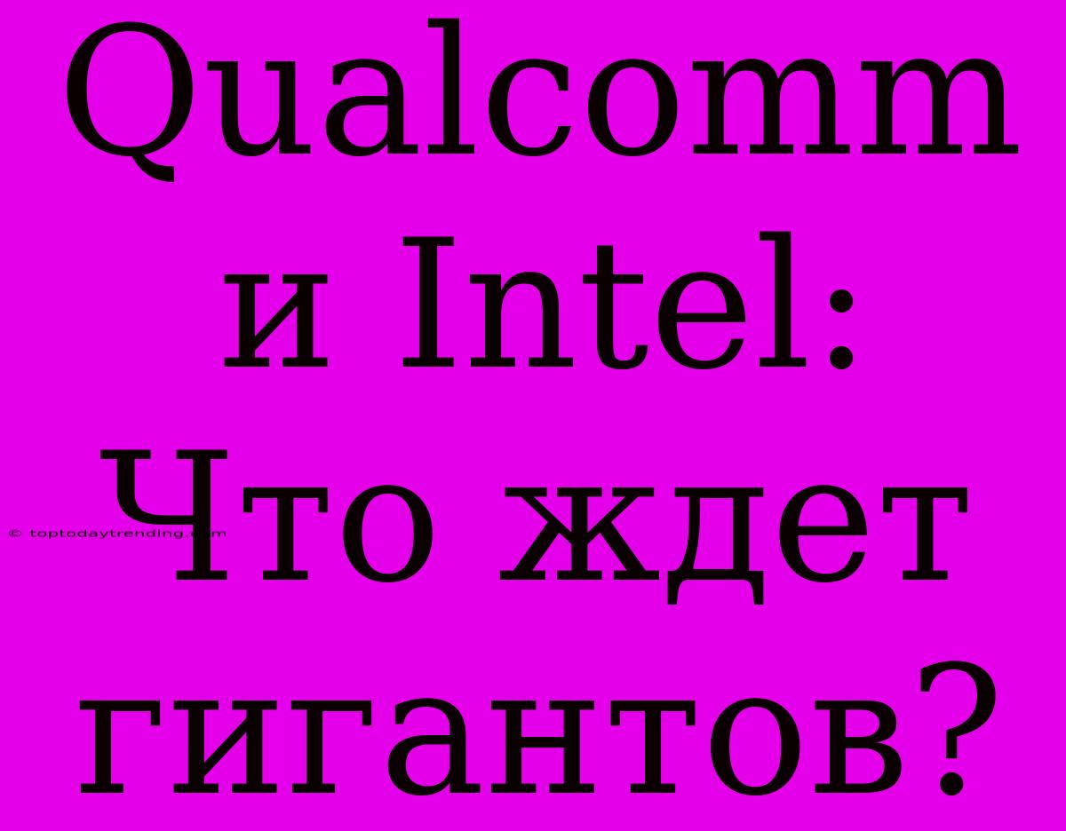 Qualcomm И Intel: Что Ждет Гигантов?