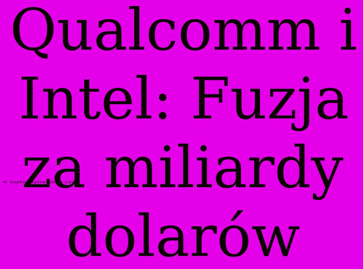 Qualcomm I Intel: Fuzja Za Miliardy Dolarów