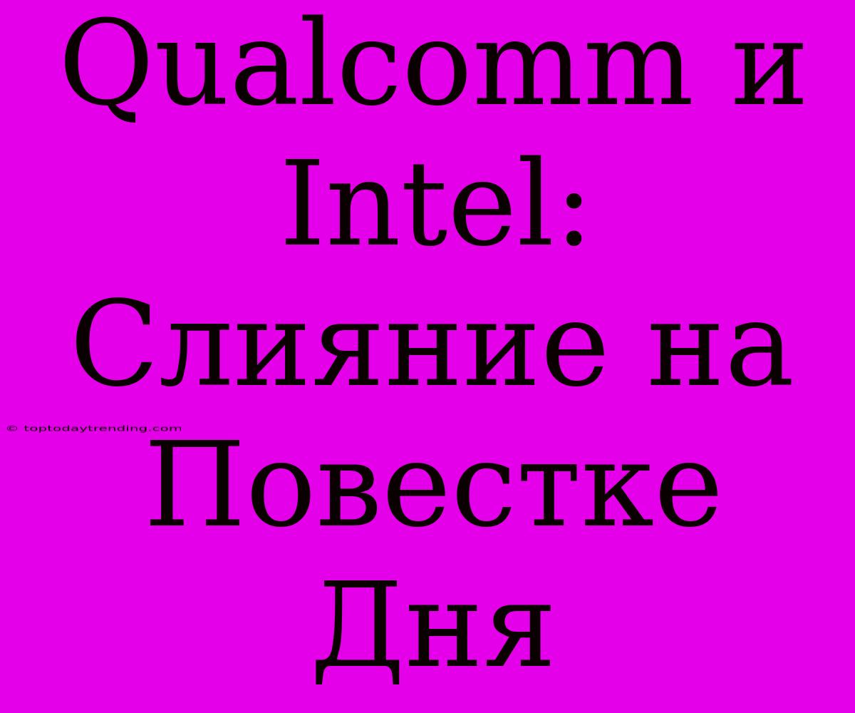 Qualcomm И Intel: Слияние На Повестке Дня