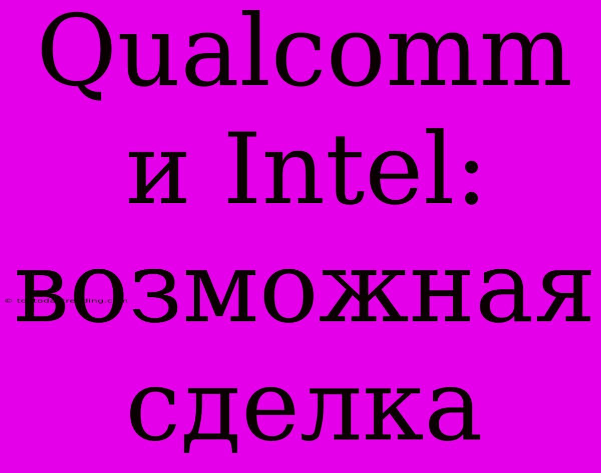 Qualcomm И Intel: Возможная Сделка