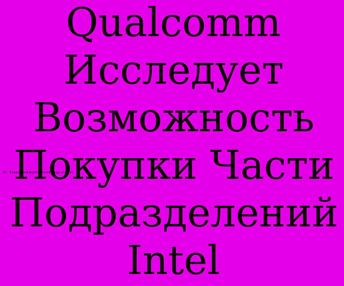 Qualcomm Исследует Возможность Покупки Части Подразделений Intel