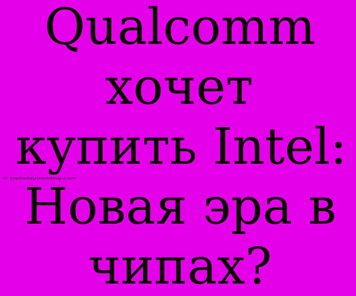 Qualcomm Хочет Купить Intel: Новая Эра В Чипах?