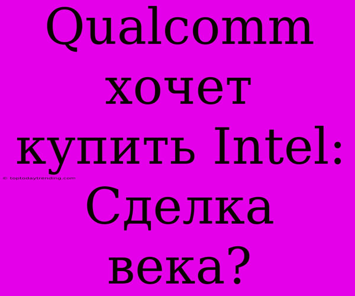 Qualcomm Хочет Купить Intel: Сделка Века?