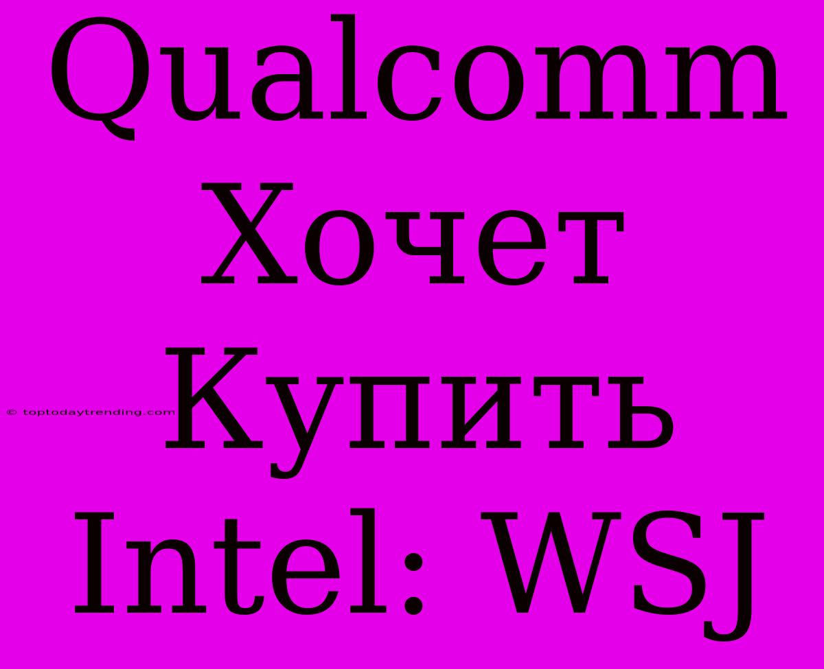 Qualcomm Хочет Купить Intel: WSJ