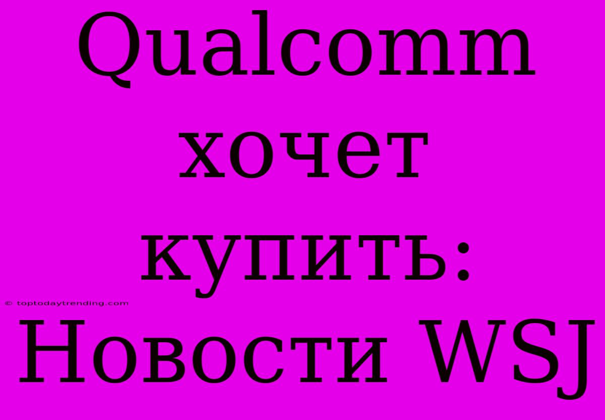 Qualcomm Хочет Купить: Новости WSJ