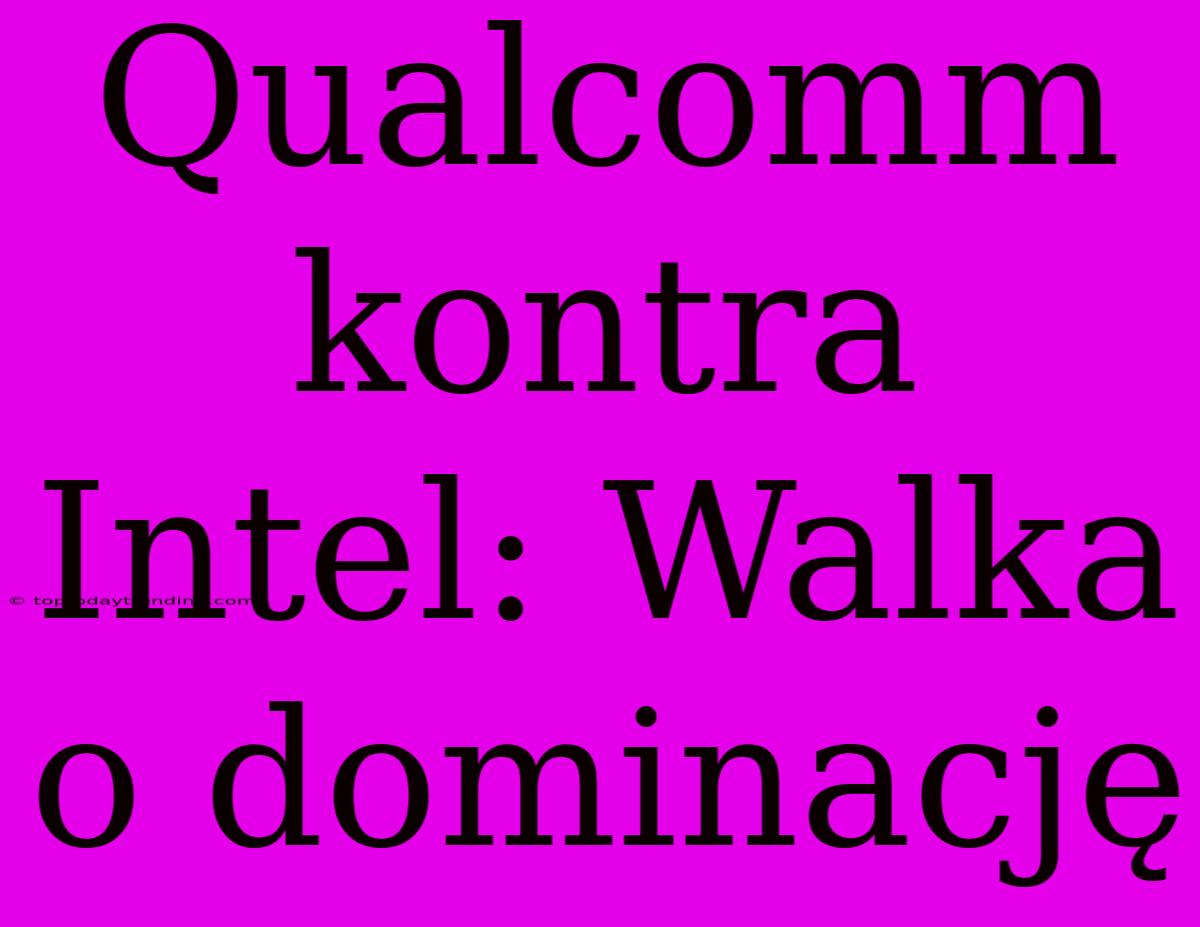 Qualcomm Kontra Intel: Walka O Dominację