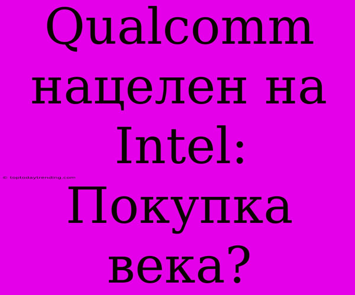 Qualcomm Нацелен На Intel: Покупка Века?