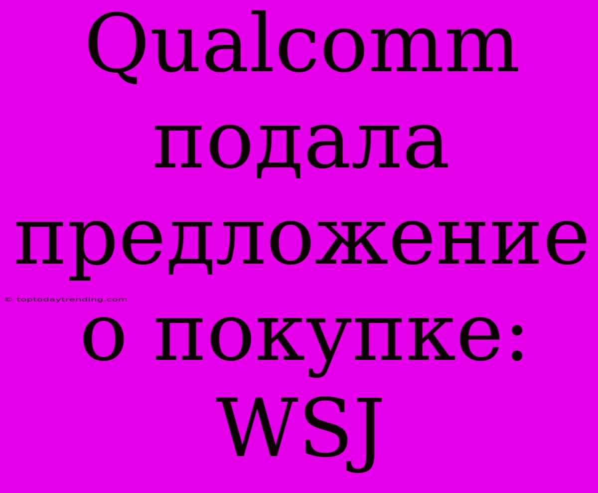 Qualcomm Подала Предложение О Покупке: WSJ