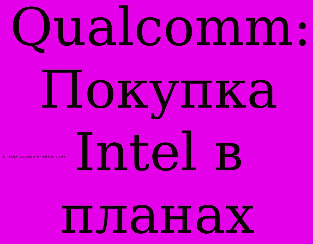 Qualcomm: Покупка Intel В Планах