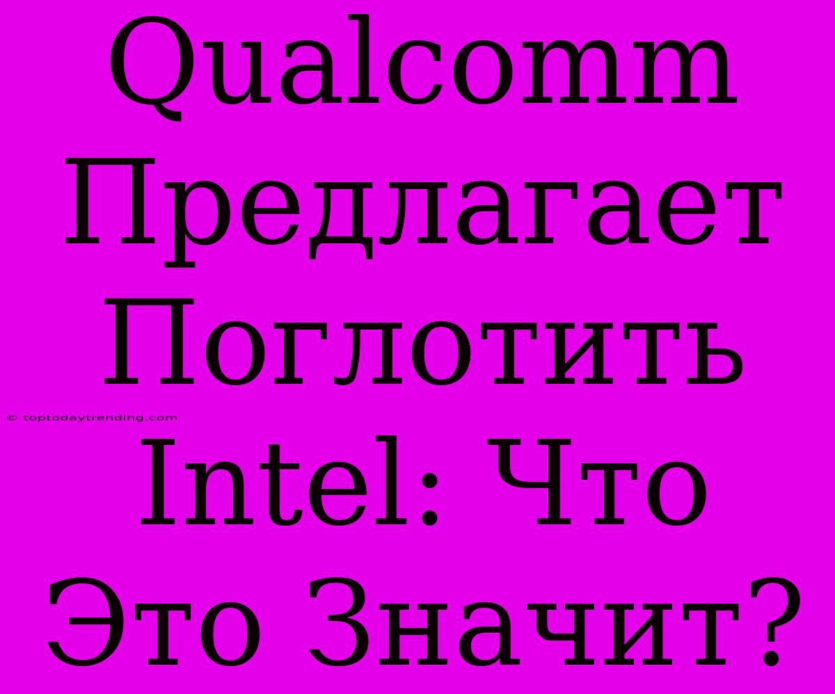 Qualcomm Предлагает Поглотить Intel: Что Это Значит?