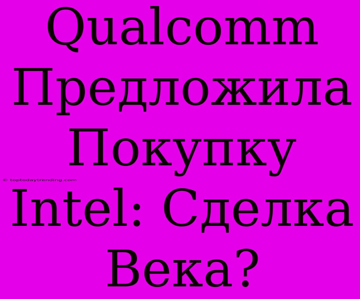 Qualcomm Предложила Покупку Intel: Сделка Века?