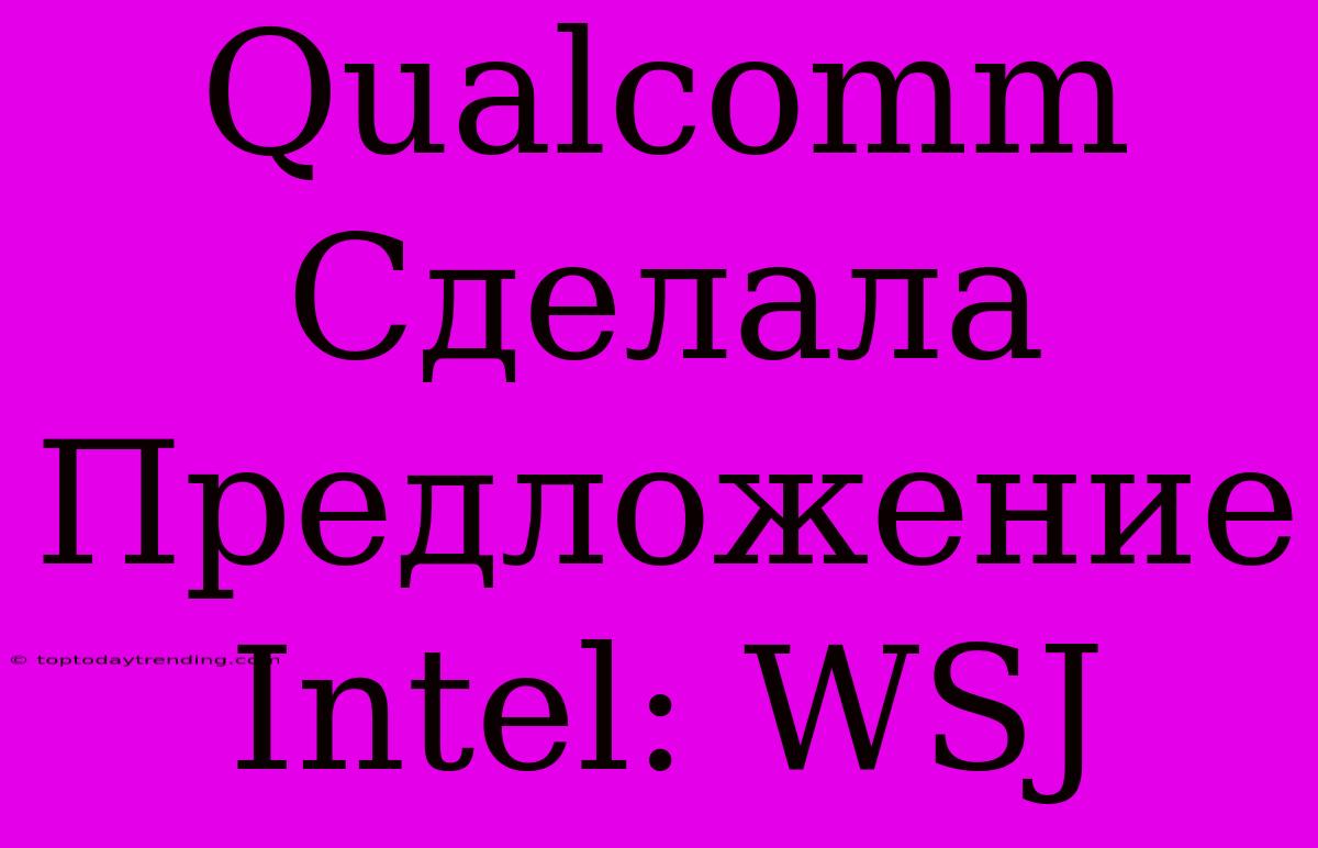 Qualcomm Сделала Предложение Intel: WSJ