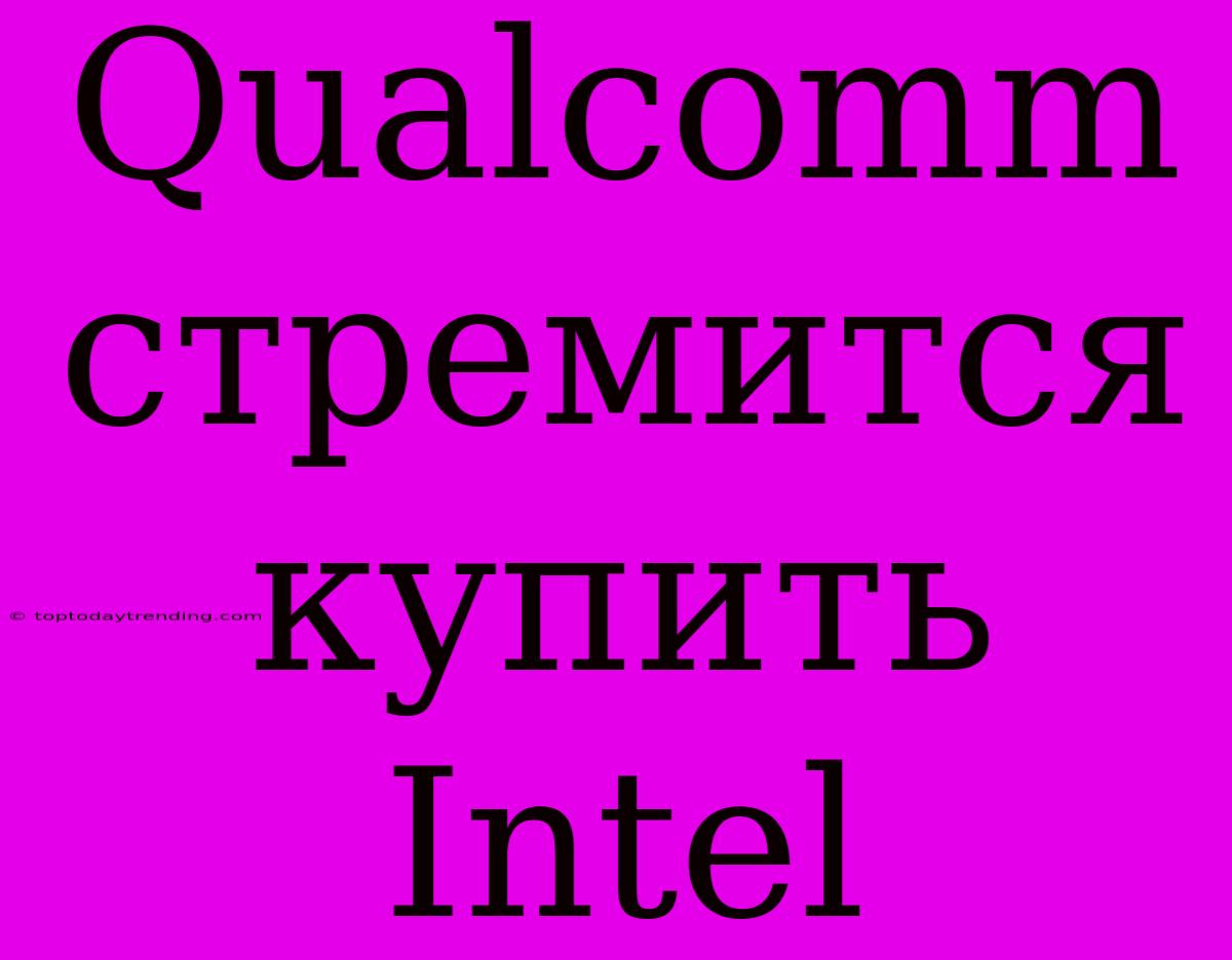 Qualcomm Стремится Купить Intel