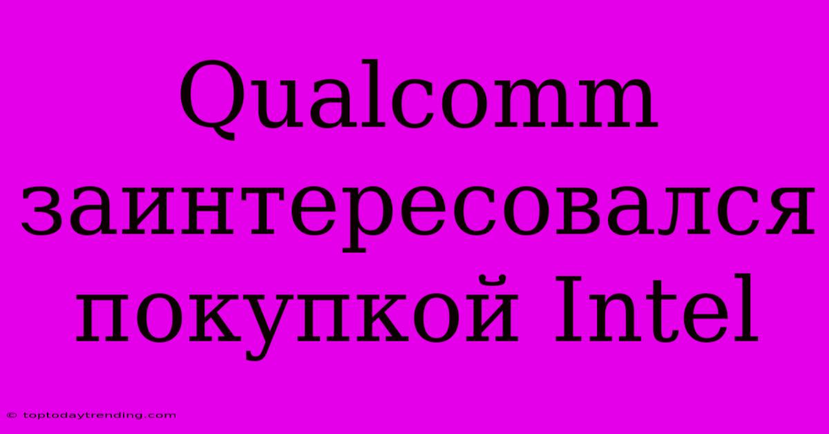 Qualcomm Заинтересовался Покупкой Intel