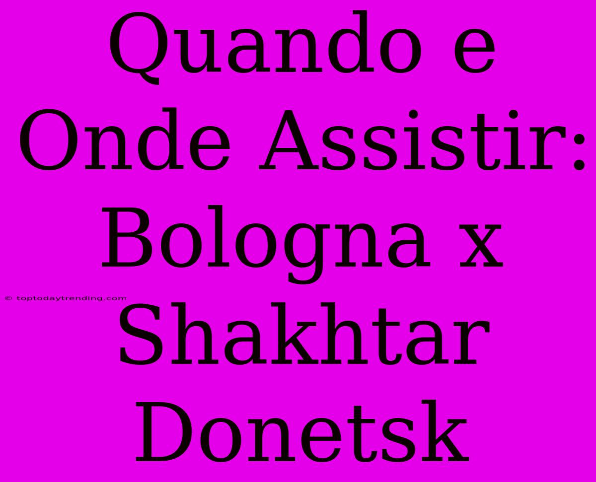 Quando E Onde Assistir: Bologna X Shakhtar Donetsk