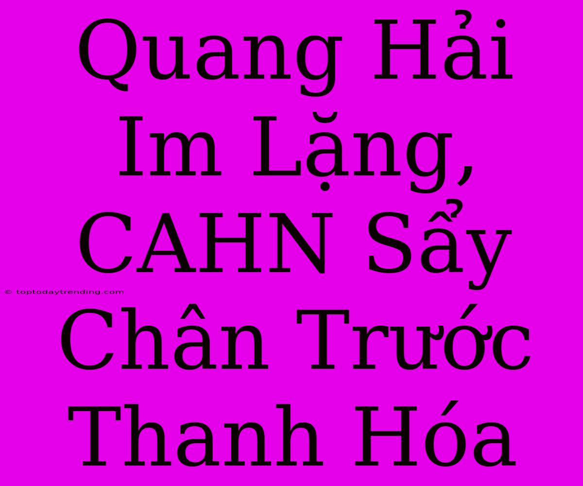 Quang Hải Im Lặng, CAHN Sẩy Chân Trước Thanh Hóa