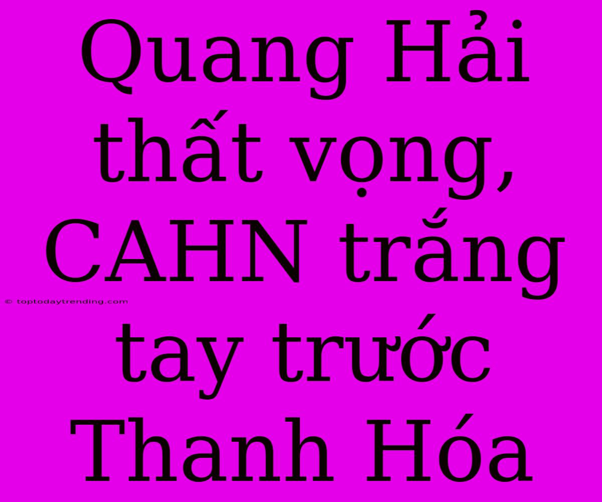 Quang Hải Thất Vọng, CAHN Trắng Tay Trước Thanh Hóa