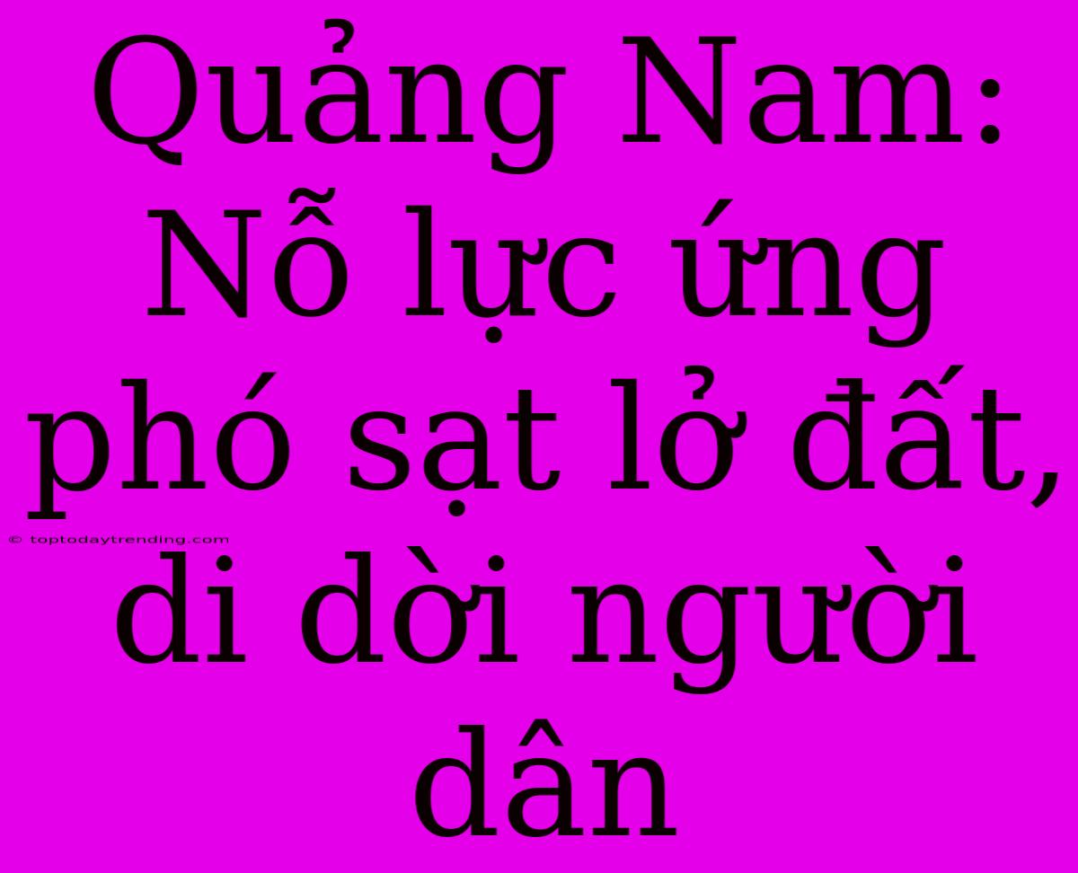 Quảng Nam: Nỗ Lực Ứng Phó Sạt Lở Đất, Di Dời Người Dân