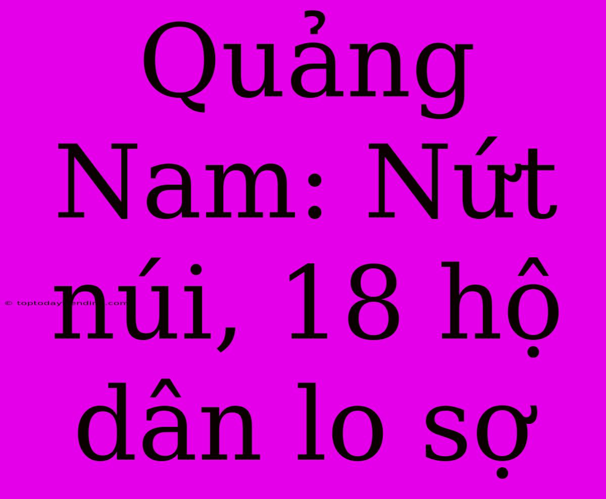 Quảng Nam: Nứt Núi, 18 Hộ Dân Lo Sợ