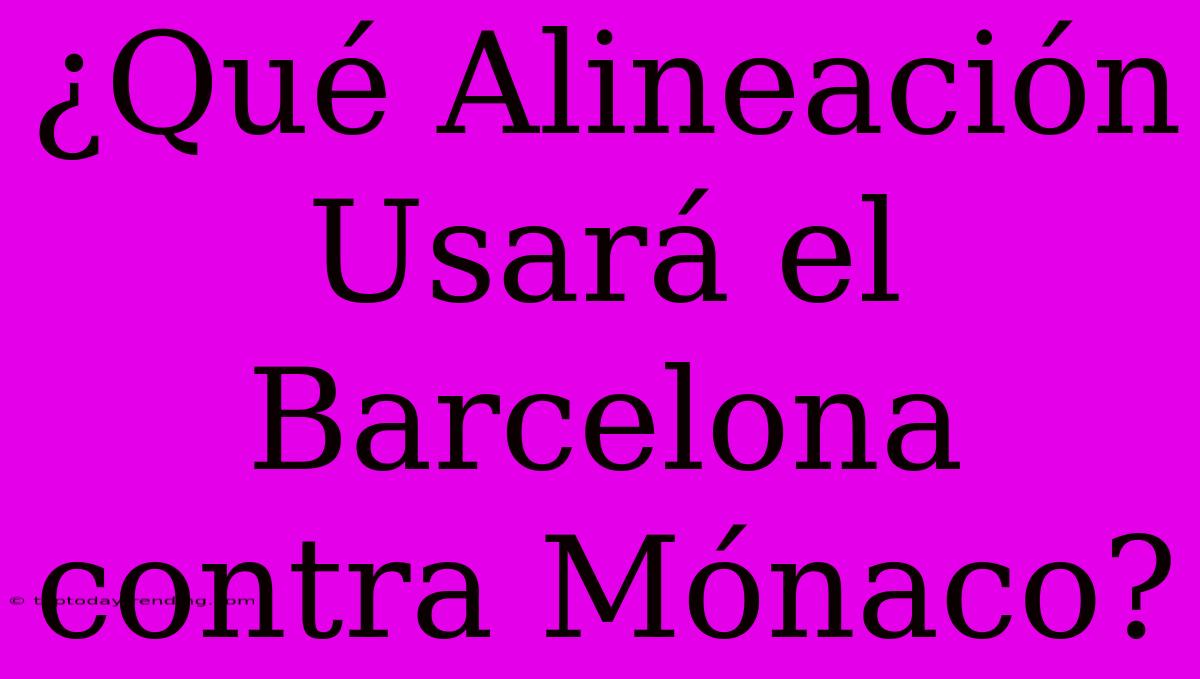 ¿Qué Alineación Usará El Barcelona Contra Mónaco?