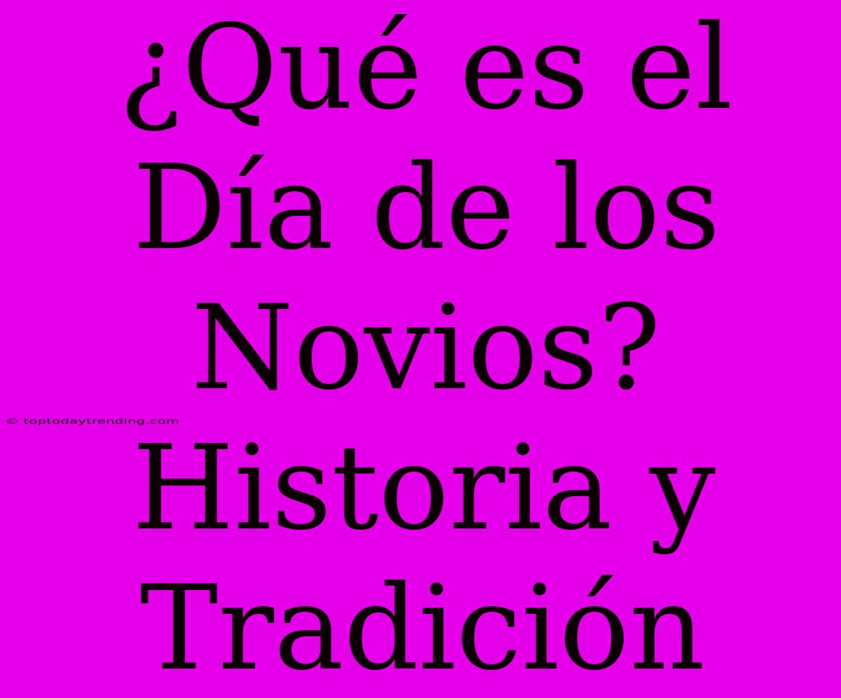 ¿Qué Es El Día De Los Novios? Historia Y Tradición