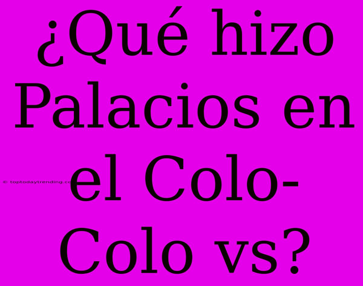 ¿Qué Hizo Palacios En El Colo-Colo Vs?