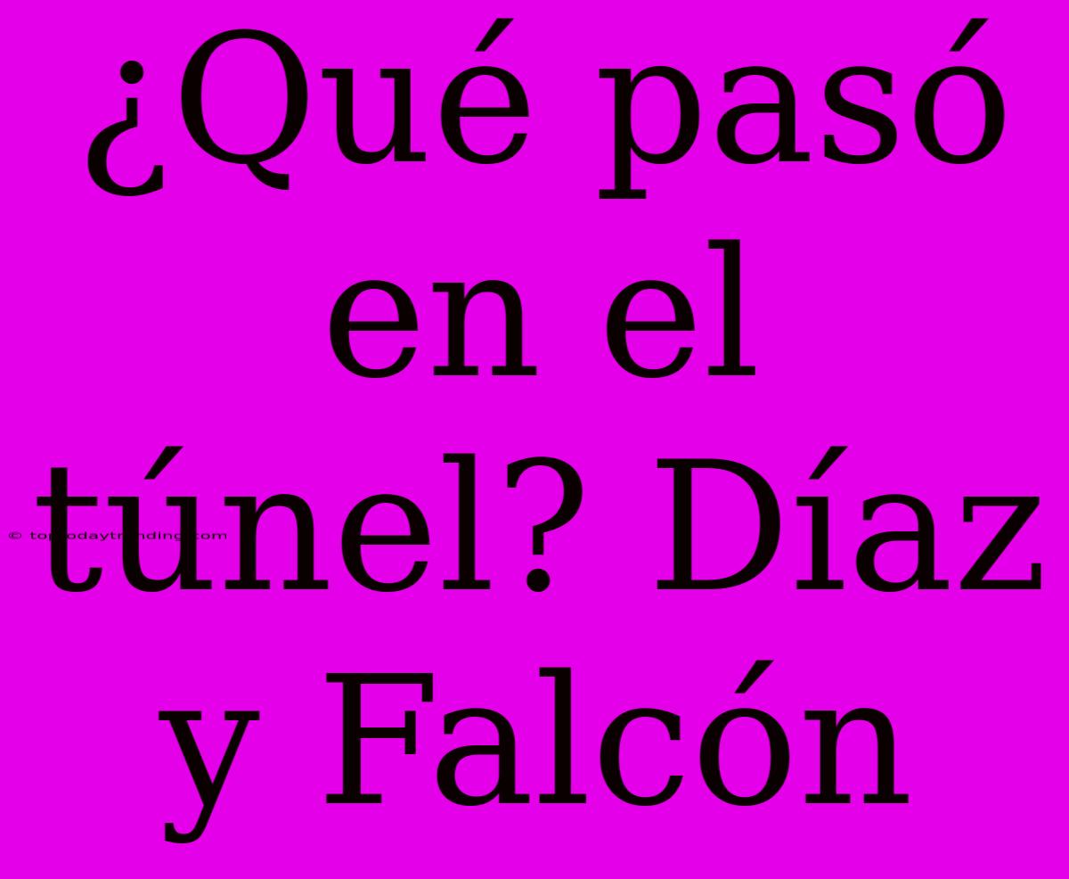 ¿Qué Pasó En El Túnel? Díaz Y Falcón