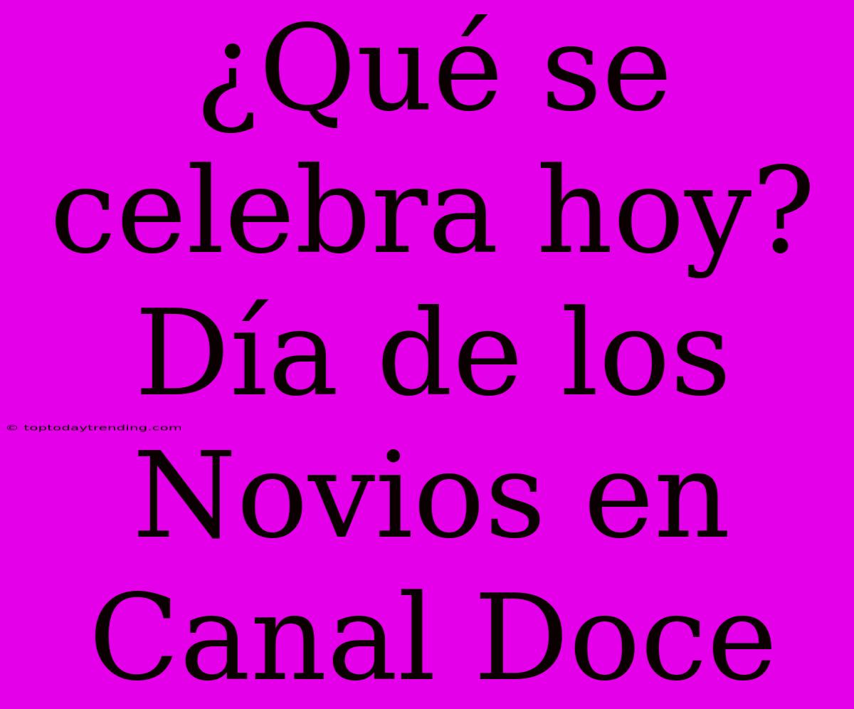 ¿Qué Se Celebra Hoy? Día De Los Novios En Canal Doce