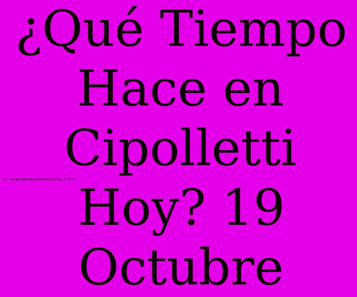 ¿Qué Tiempo Hace En Cipolletti Hoy? 19 Octubre