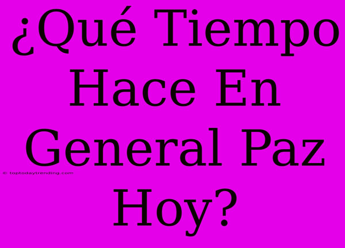 ¿Qué Tiempo Hace En General Paz Hoy?