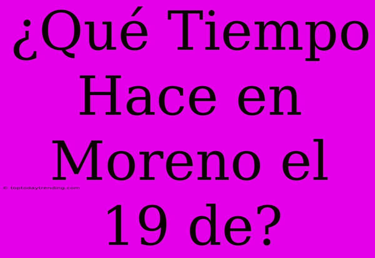 ¿Qué Tiempo Hace En Moreno El 19 De?