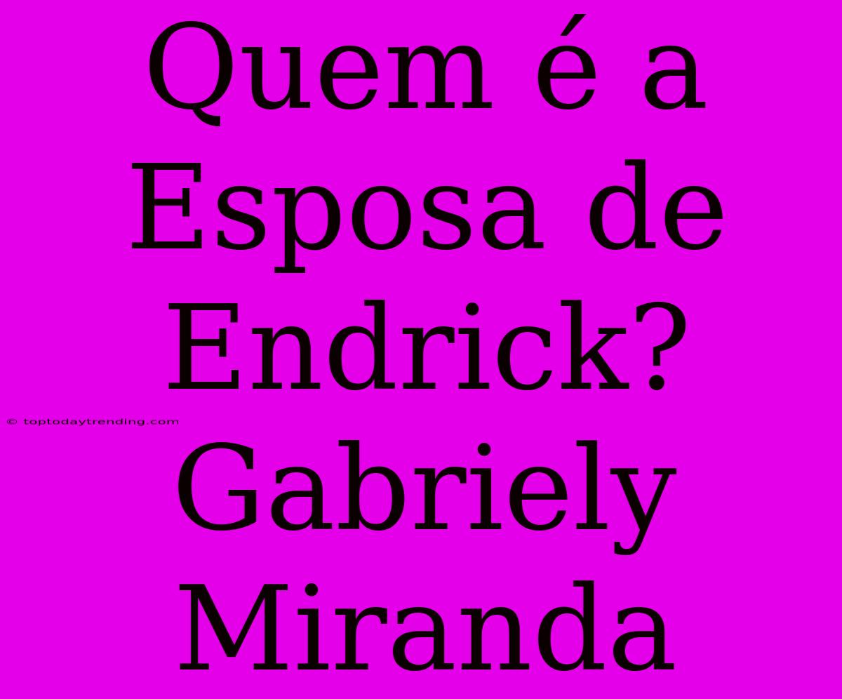 Quem É A Esposa De Endrick? Gabriely Miranda