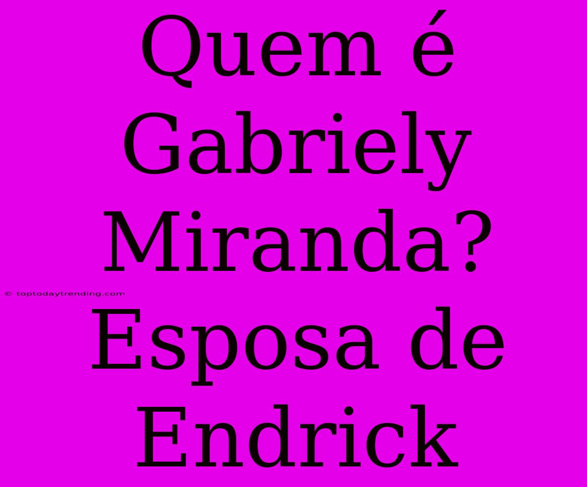 Quem É Gabriely Miranda? Esposa De Endrick