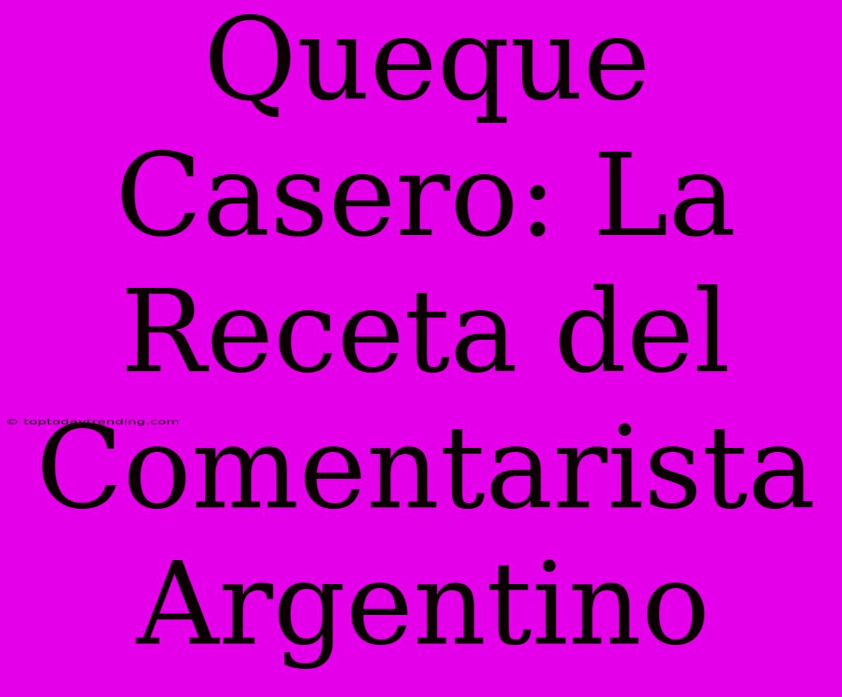 Queque Casero: La Receta Del Comentarista Argentino