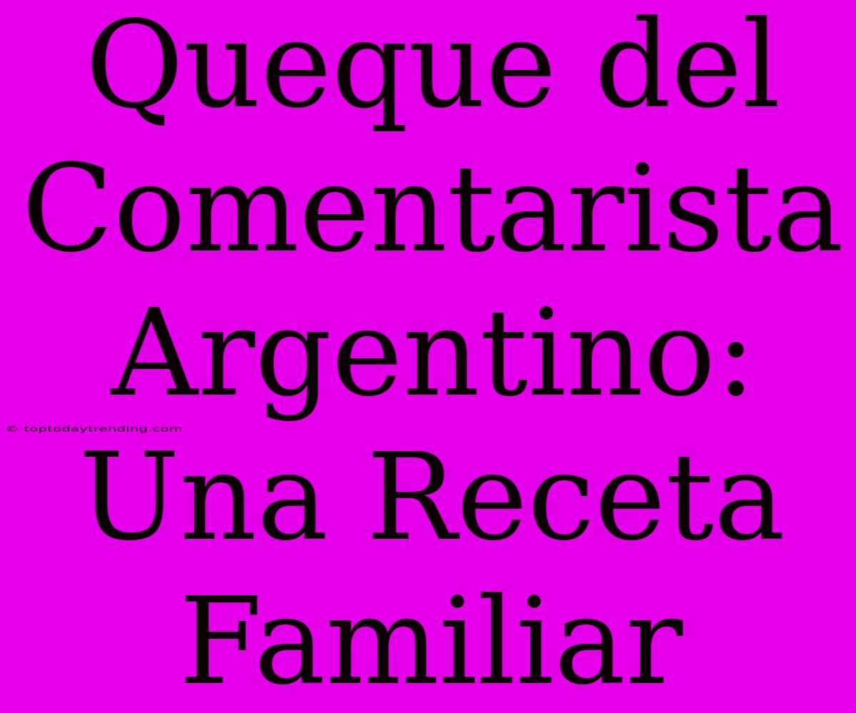 Queque Del Comentarista Argentino: Una Receta Familiar