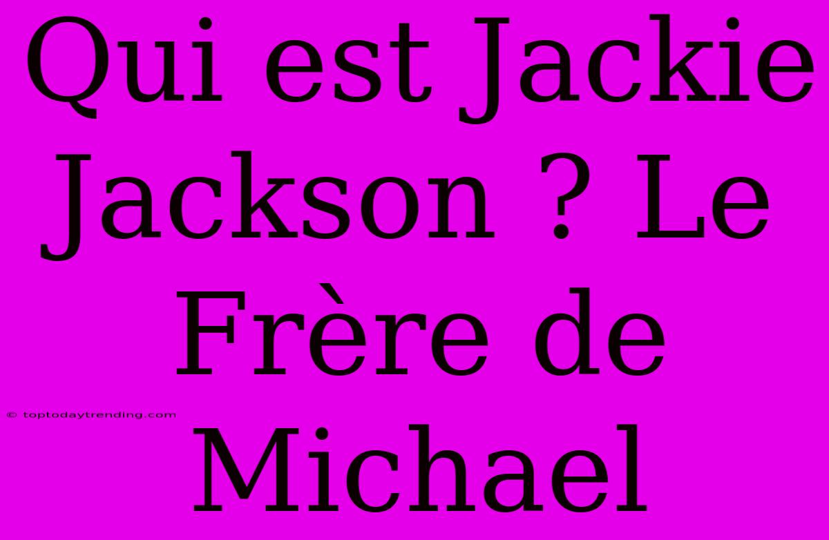 Qui Est Jackie Jackson ? Le Frère De Michael