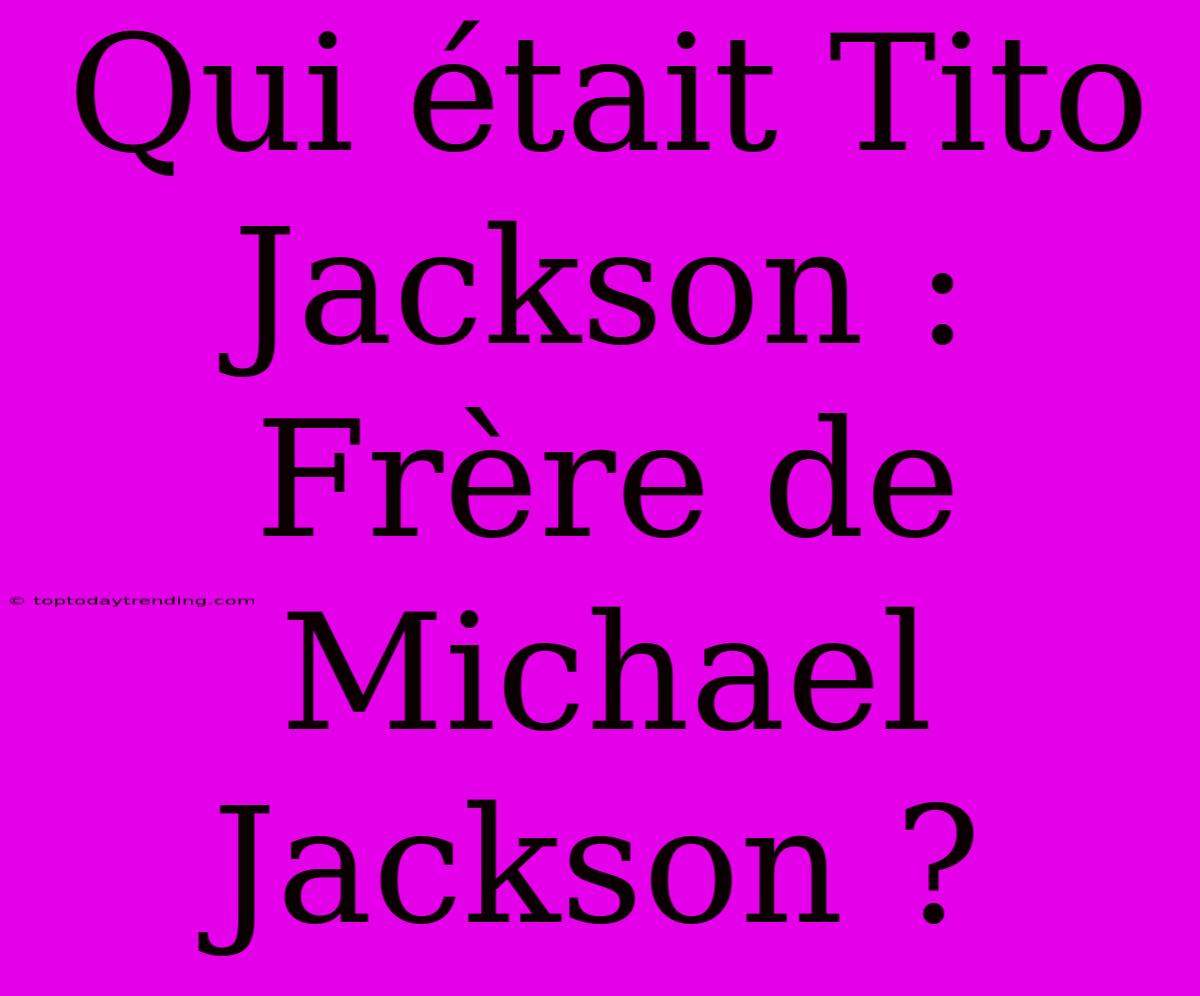 Qui Était Tito Jackson : Frère De Michael Jackson ?