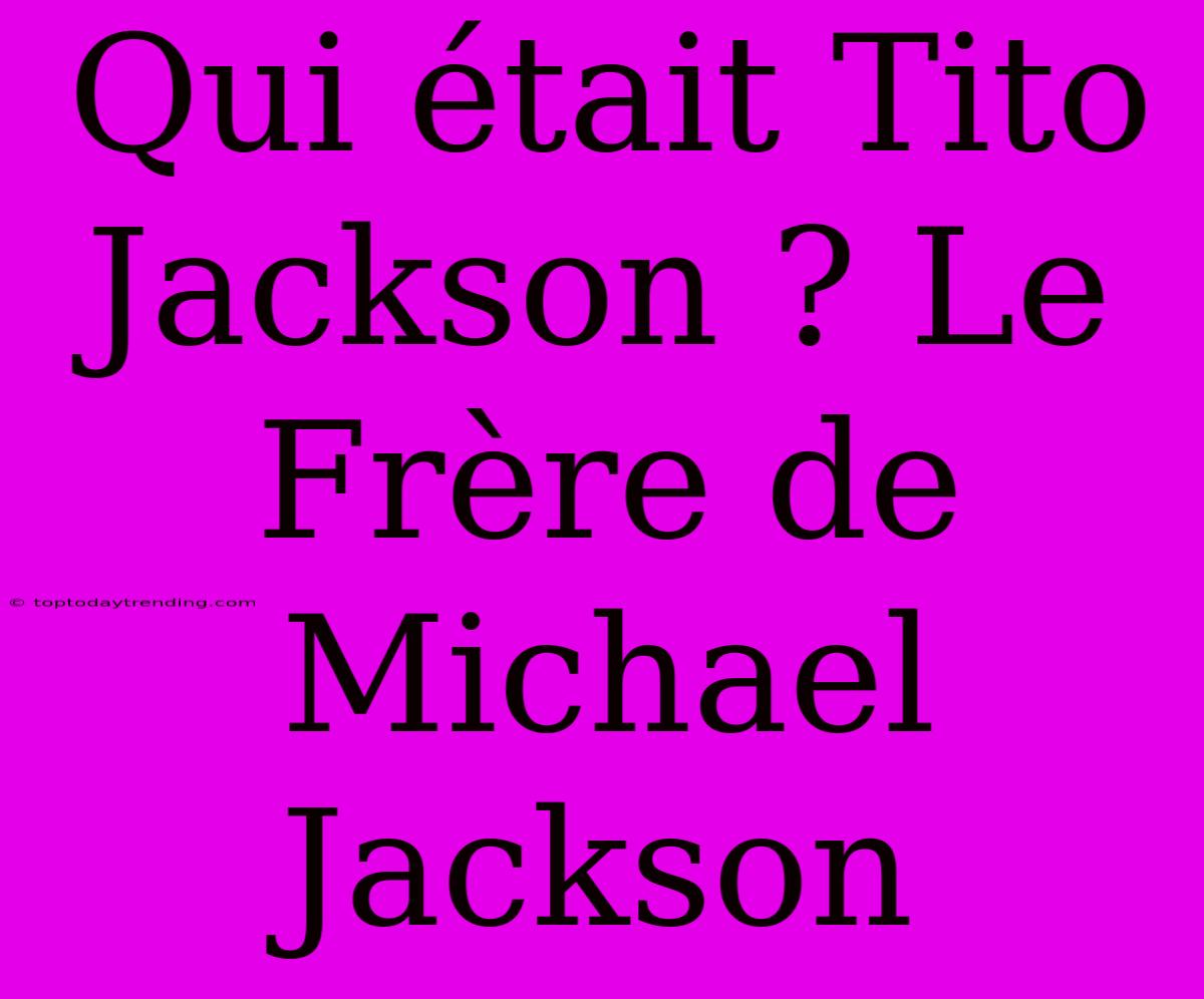 Qui Était Tito Jackson ? Le Frère De Michael Jackson