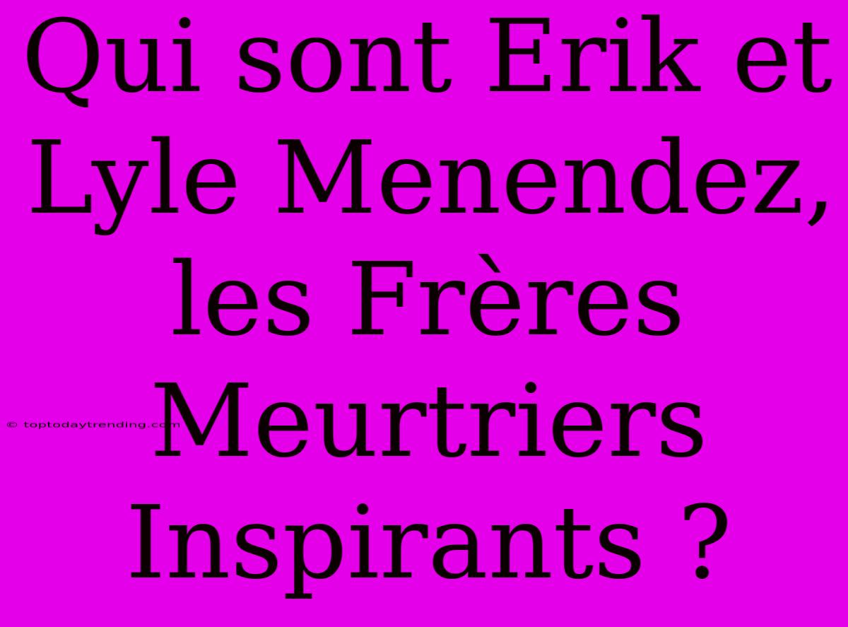 Qui Sont Erik Et Lyle Menendez, Les Frères Meurtriers Inspirants ?