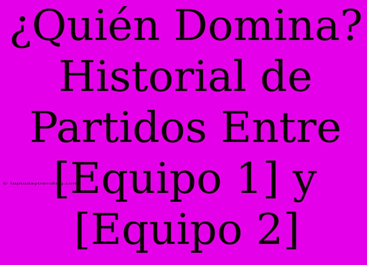 ¿Quién Domina? Historial De Partidos Entre [Equipo 1] Y [Equipo 2]