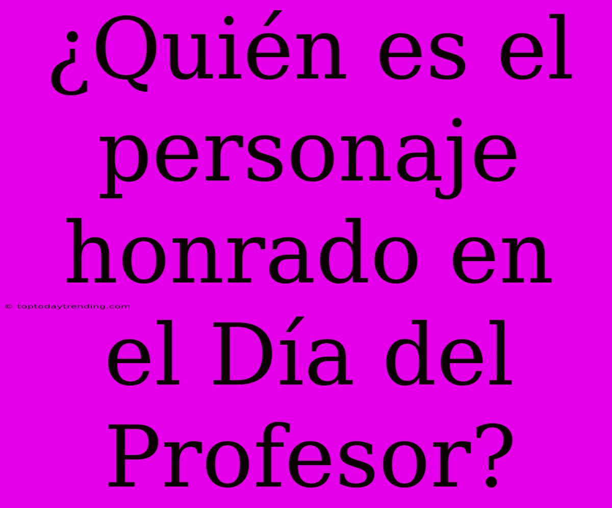 ¿Quién Es El Personaje Honrado En El Día Del Profesor?