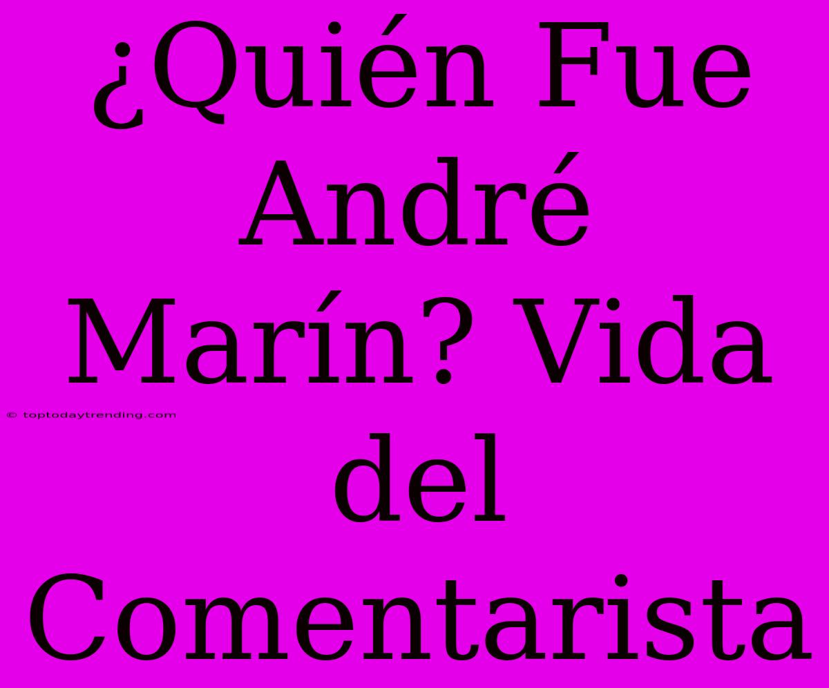 ¿Quién Fue André Marín? Vida Del Comentarista