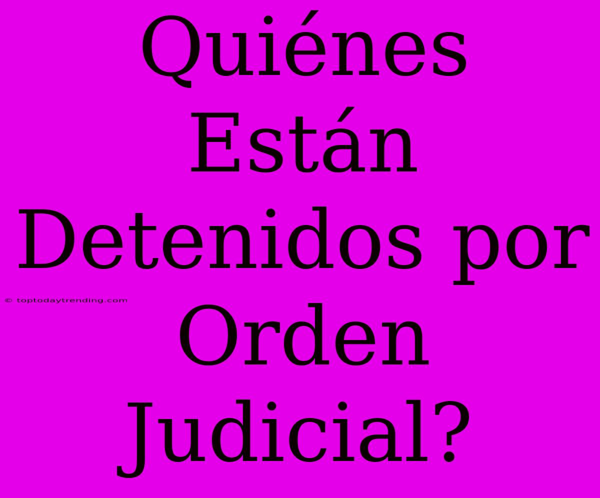 Quiénes Están Detenidos Por Orden Judicial?