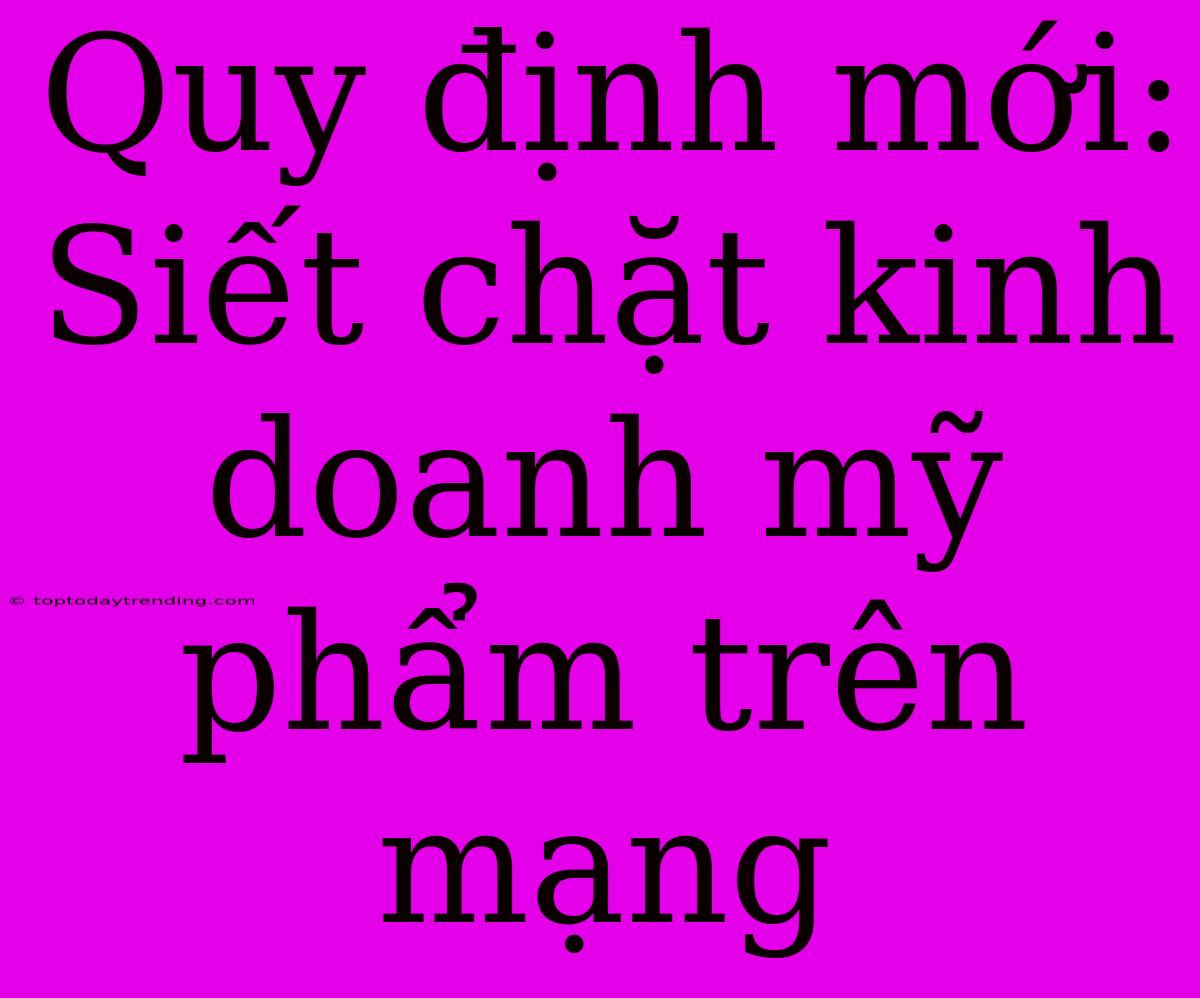 Quy Định Mới: Siết Chặt Kinh Doanh Mỹ Phẩm Trên Mạng