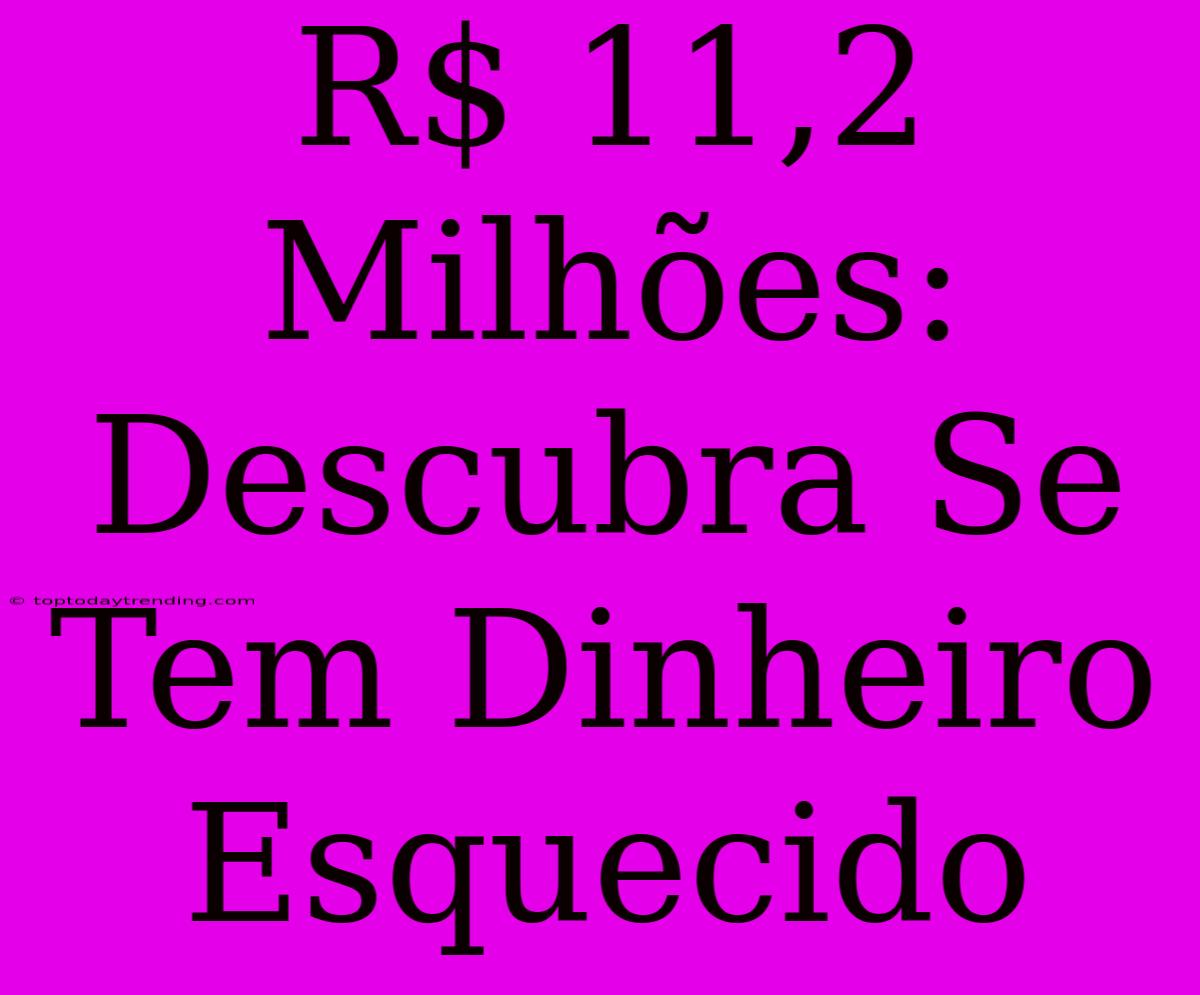 R$ 11,2 Milhões: Descubra Se Tem Dinheiro Esquecido