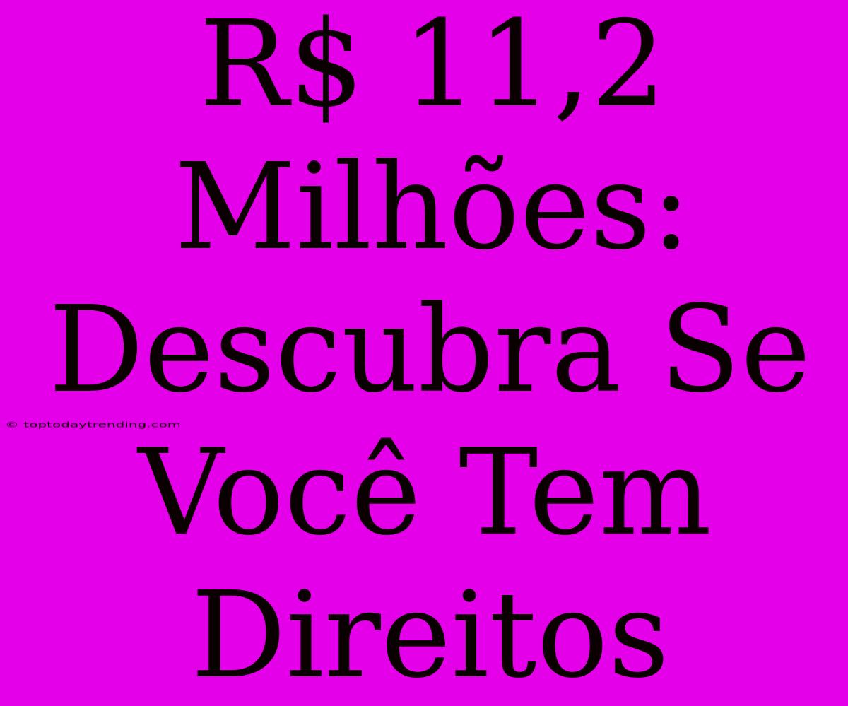 R$ 11,2 Milhões: Descubra Se Você Tem Direitos