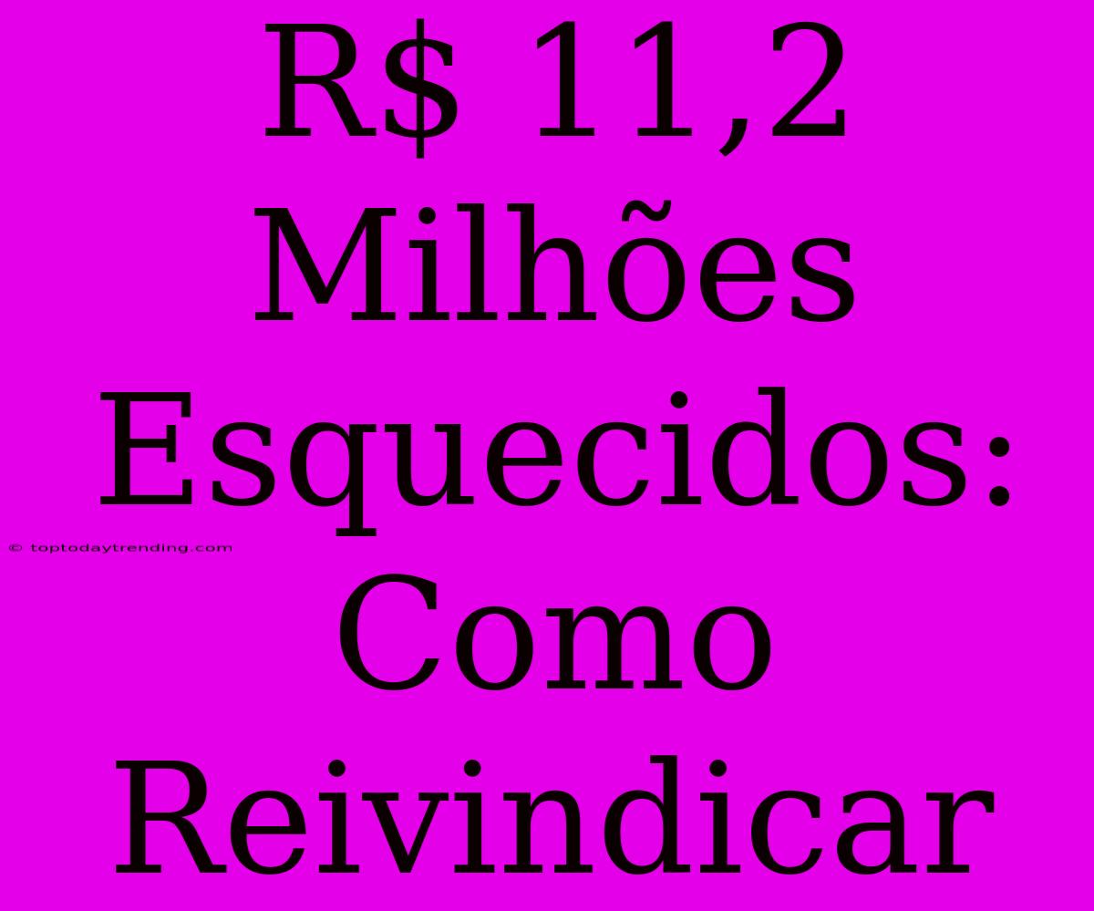 R$ 11,2 Milhões Esquecidos: Como Reivindicar